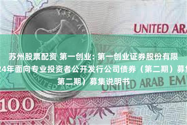 苏州股票配资 第一创业: 第一创业证券股份有限公司2024年面向专业投资者公开发行公司债券（第二期）募集说明书