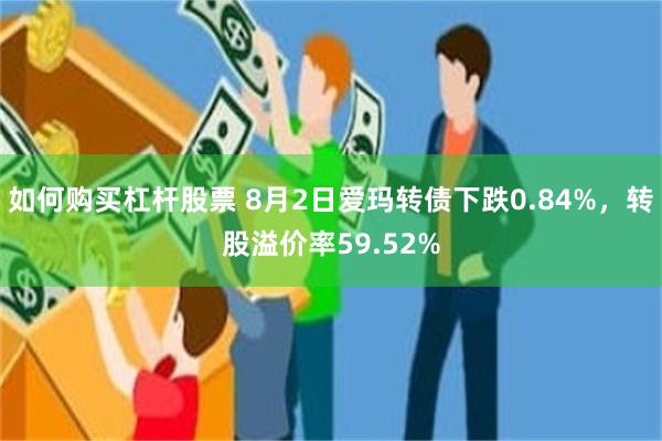 如何购买杠杆股票 8月2日爱玛转债下跌0.84%，转股溢价率59.52%