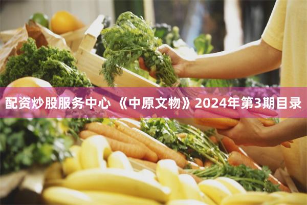 配资炒股服务中心 《中原文物》2024年第3期目录