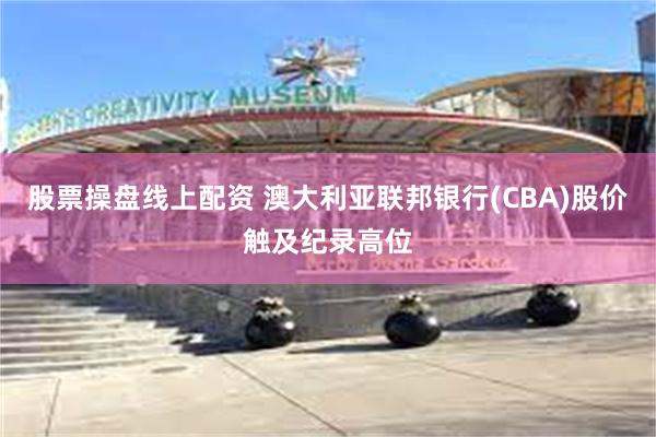 股票操盘线上配资 澳大利亚联邦银行(CBA)股价触及纪录高位