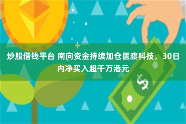 炒股借钱平台 南向资金持续加仓医渡科技，30日内净买入超千万港元