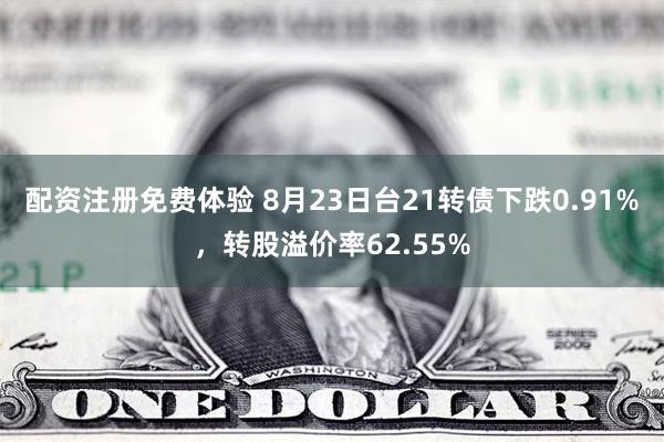 配资注册免费体验 8月23日台21转债下跌0.91%，转股溢价率62.55%