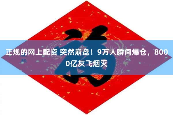 正规的网上配资 突然崩盘！9万人瞬间爆仓，8000亿灰飞烟灭