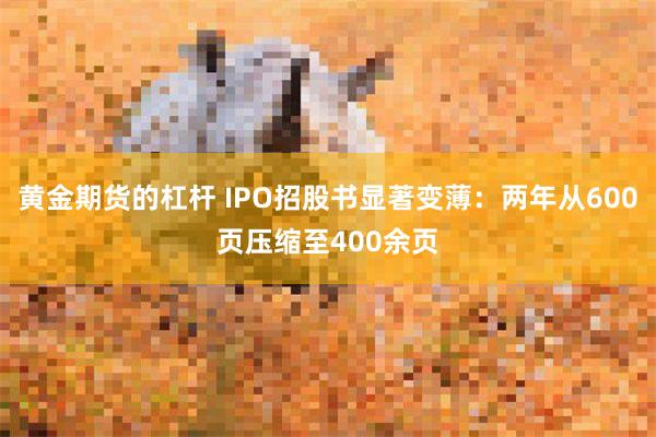 黄金期货的杠杆 IPO招股书显著变薄：两年从600页压缩至400余页