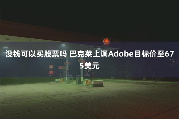 没钱可以买股票吗 巴克莱上调Adobe目标价至675美元