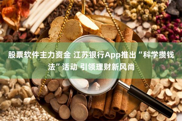 股票软件主力资金 江苏银行App推出“科学攒钱法”活动 引领理财新风尚