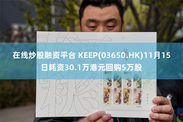 在线炒股融资平台 KEEP(03650.HK)11月15日耗资30.1万港元回购5万股