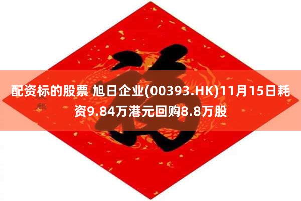 配资标的股票 旭日企业(00393.HK)11月15日耗资9.84万港元回购8.8万股