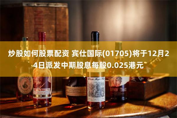 炒股如何股票配资 宾仕国际(01705)将于12月24日派发中期股息每股0.025港元