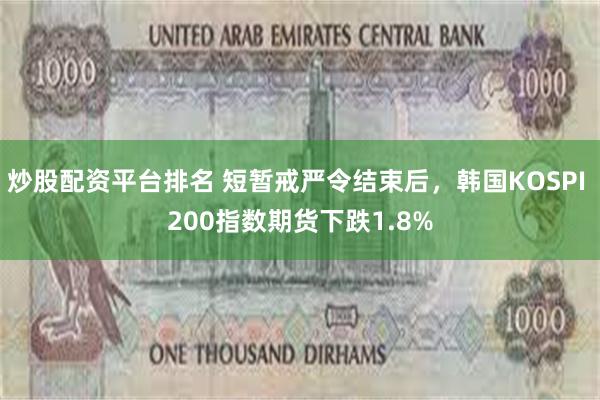 炒股配资平台排名 短暂戒严令结束后，韩国KOSPI 200指数期货下跌1.8%