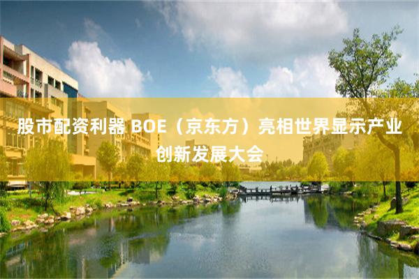 股市配资利器 BOE（京东方）亮相世界显示产业创新发展大会