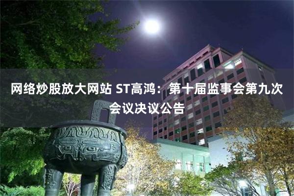 网络炒股放大网站 ST高鸿：第十届监事会第九次会议决议公告