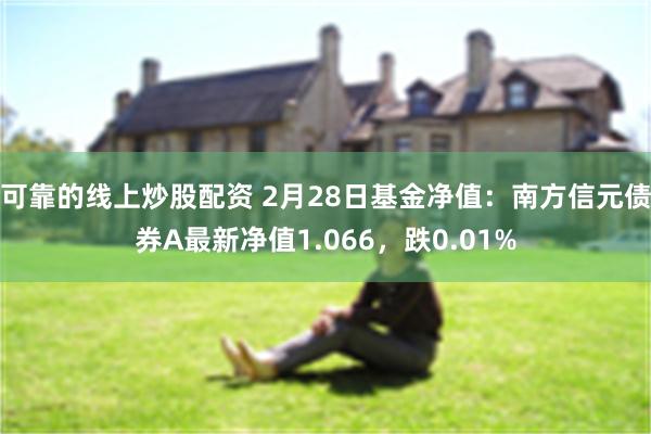 可靠的线上炒股配资 2月28日基金净值：南方信元债券A最新净值1.066，跌0.01%